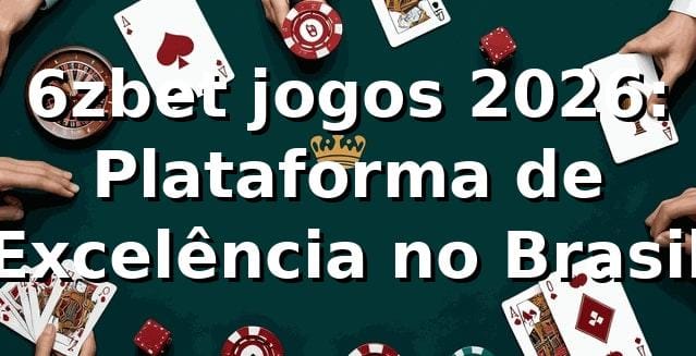 6zbet jogos 2026: Plataforma de Excelência no Brasil 🇧🇷