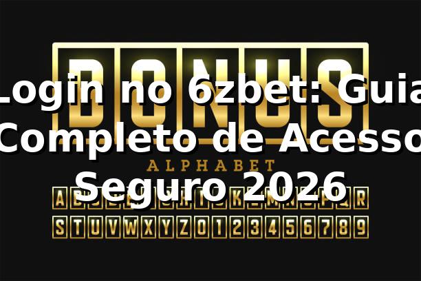 Login no 6zbet: Guia Completo de Acesso Seguro 2026 🔐